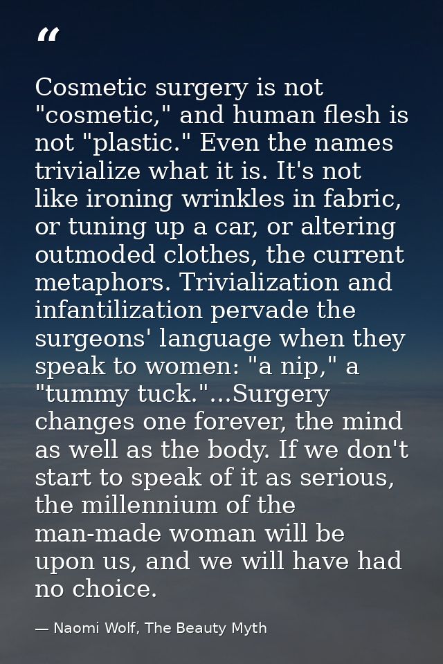 Cosmetic surgery is not "cosmetic," and human flesh is not "plastic." Even the names trivialize what it is. It's not lik — Naomi Wolf, The Beauty Myth