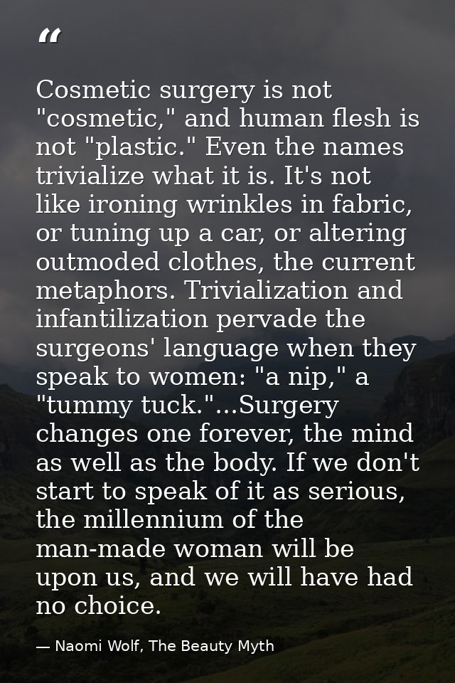 Cosmetic surgery is not "cosmetic," and human flesh is not "plastic." Even the names trivialize what it is. It's not lik — Naomi Wolf, The Beauty Myth