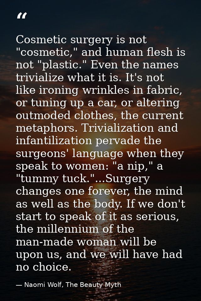 Cosmetic surgery is not "cosmetic," and human flesh is not "plastic." Even the names trivialize what it is. It's not lik — Naomi Wolf, The Beauty Myth