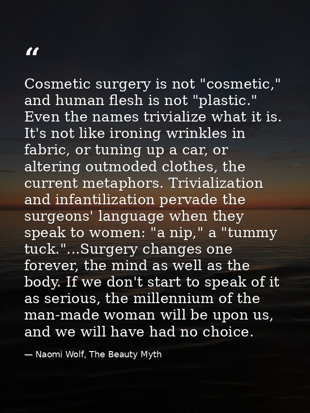 Cosmetic surgery is not "cosmetic," and human flesh is not "plastic." Even the names trivialize what it is. It's not lik — Naomi Wolf, The Beauty Myth