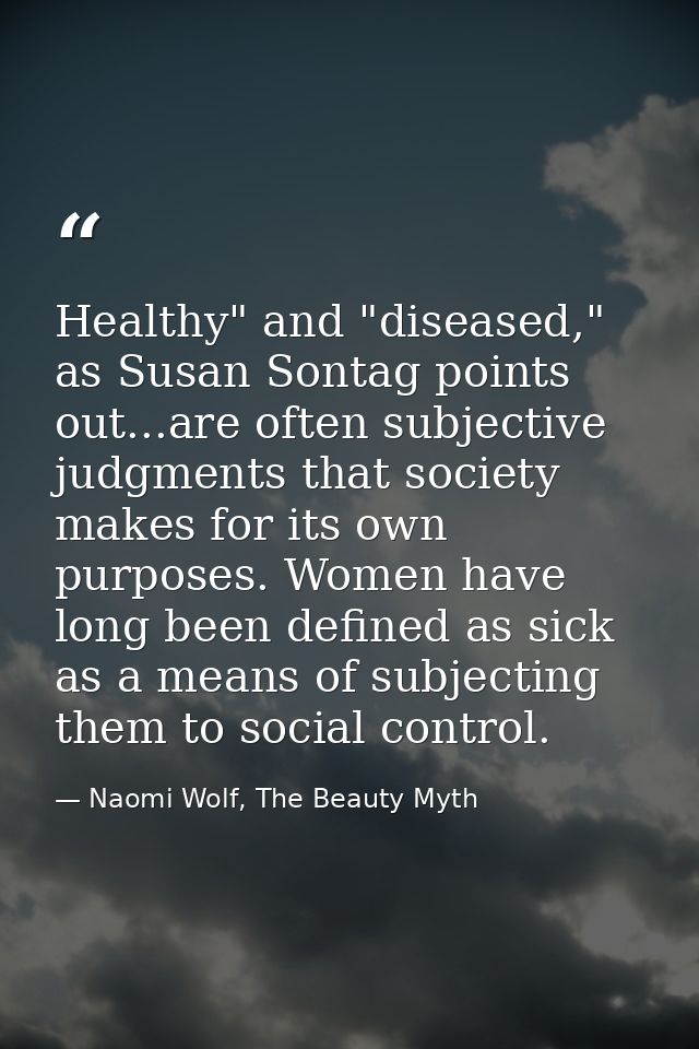 Healthy" and "diseased," as Susan Sontag points out...are often subjective judgments that society makes for its own purp — Naomi Wolf, The Beauty Myth