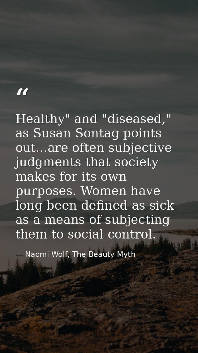 Healthy" and "diseased," as Susan Sontag points out...are often subjective judgments that society makes for its own purp — Naomi Wolf, The Beauty Myth