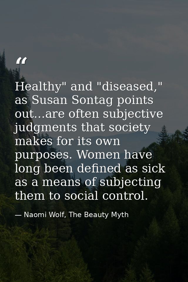 Healthy" and "diseased," as Susan Sontag points out...are often subjective judgments that society makes for its own purp — Naomi Wolf, The Beauty Myth
