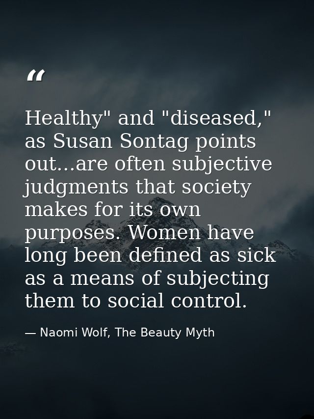 Healthy" and "diseased," as Susan Sontag points out...are often subjective judgments that society makes for its own purp — Naomi Wolf, The Beauty Myth