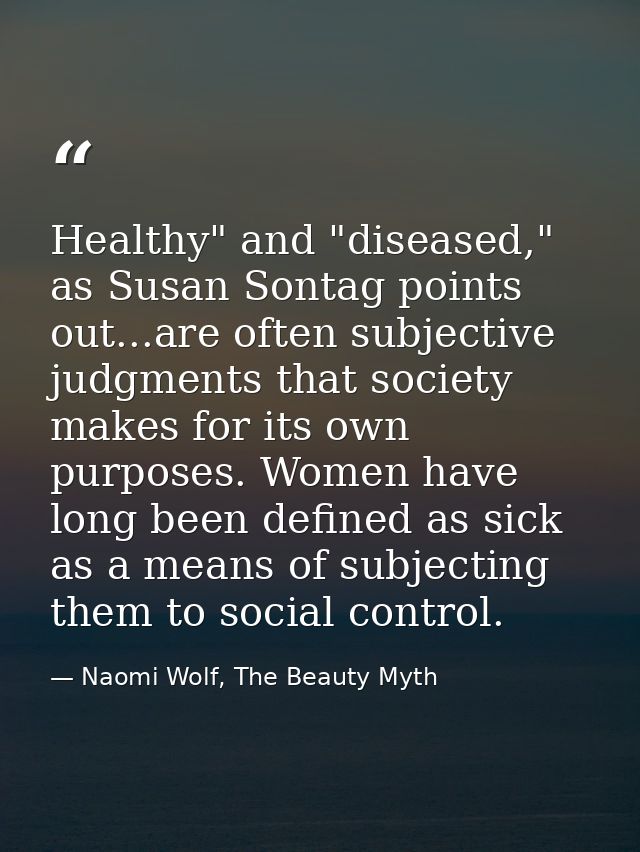 Healthy" and "diseased," as Susan Sontag points out...are often subjective judgments that society makes for its own purp — Naomi Wolf, The Beauty Myth