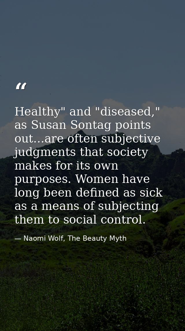 Healthy" and "diseased," as Susan Sontag points out...are often subjective judgments that society makes for its own purp — Naomi Wolf, The Beauty Myth
