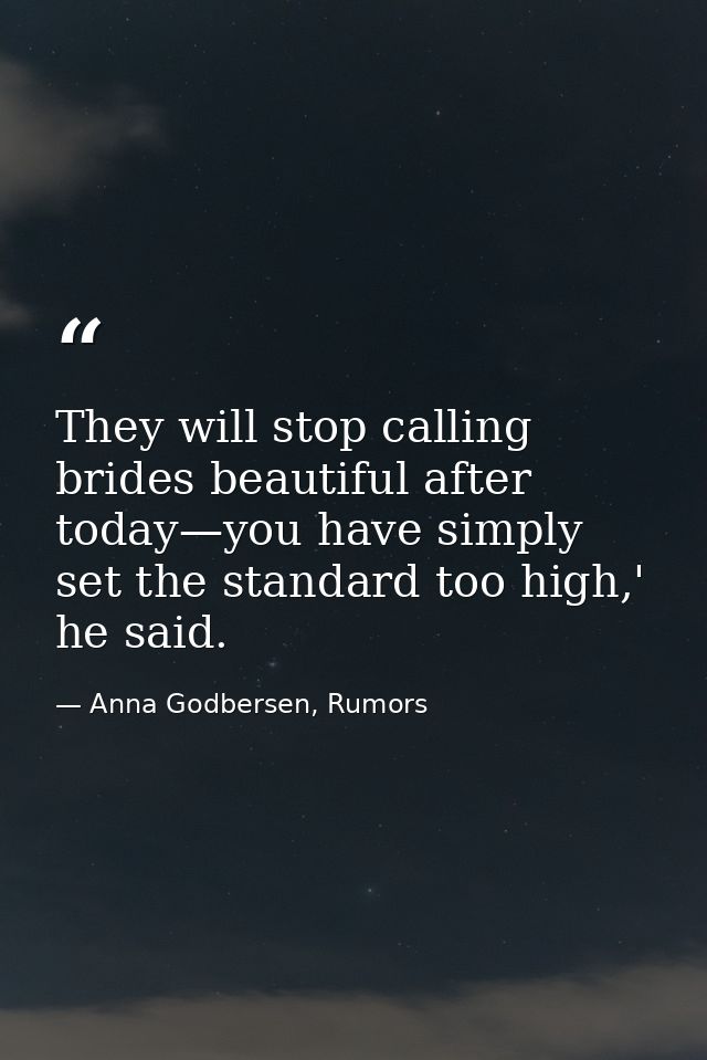 They will stop calling brides beautiful after today—you have simply set the standard too high,' he said. — Anna Godbersen, Rumors