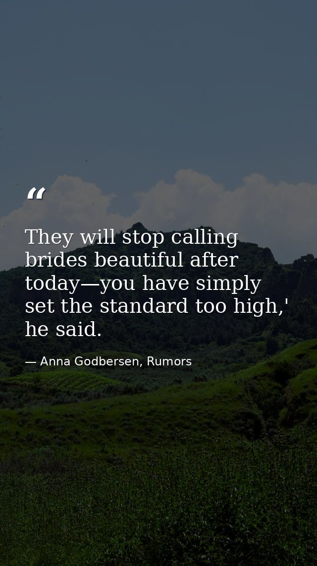 They will stop calling brides beautiful after today—you have simply set the standard too high,' he said. — Anna Godbersen, Rumors