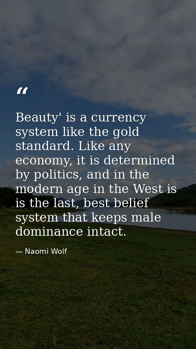 Beauty' is a currency system like the gold standard. Like any economy, it is determined by politics, and in the modern a — Naomi Wolf