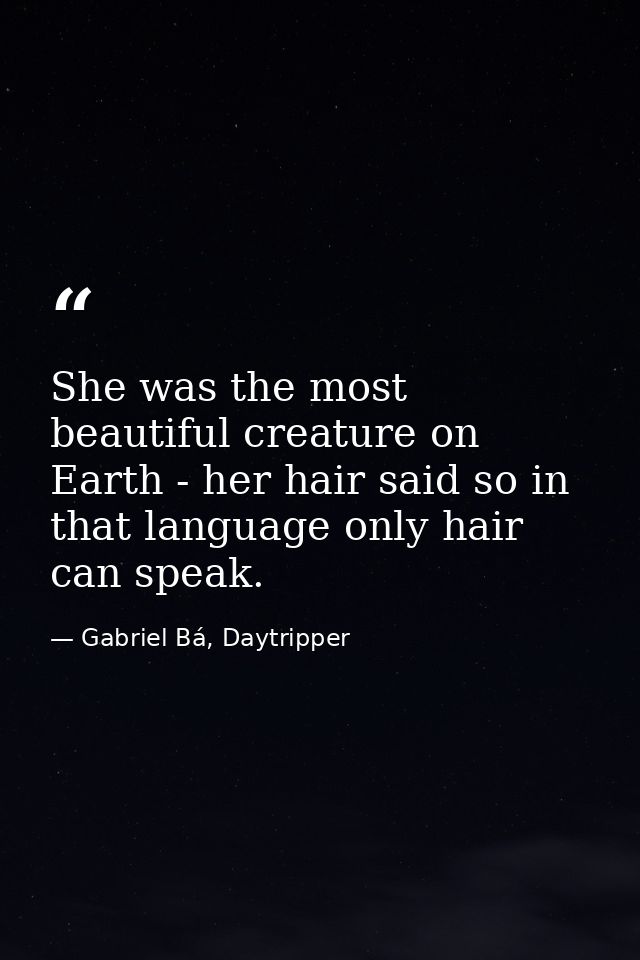 She was the most beautiful creature on Earth - her hair said so in that language only hair can speak. — Gabriel Bá, Daytripper