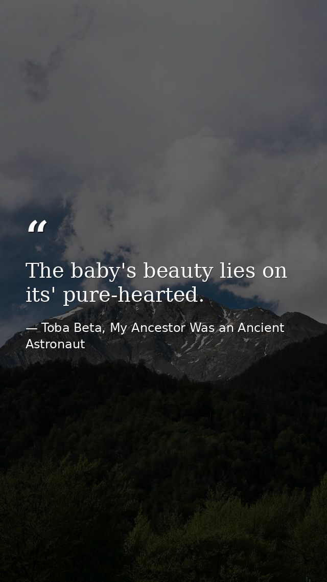 The baby's beauty lies on its' pure-hearted. — Toba Beta, My Ancestor Was an Ancient Astronaut