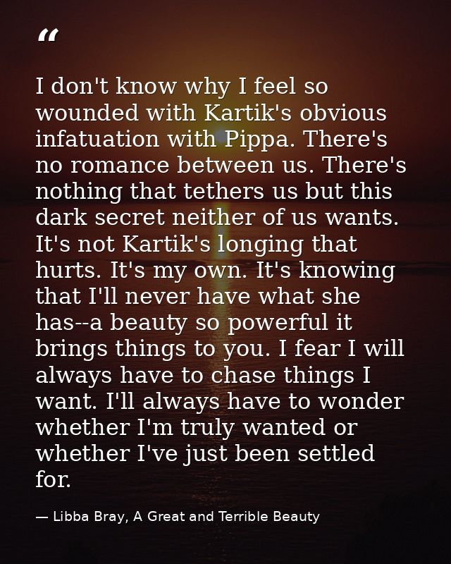 I don't know why I feel so wounded with Kartik's obvious infatuation with Pippa. There's no romance between us. There's  — Libba Bray, A Great and Terrible Beauty