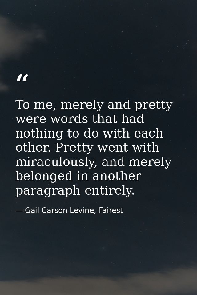 To me, merely and pretty were words that had nothing to do with each other. Pretty went with miraculously, and merely be — Gail Carson Levine, Fairest