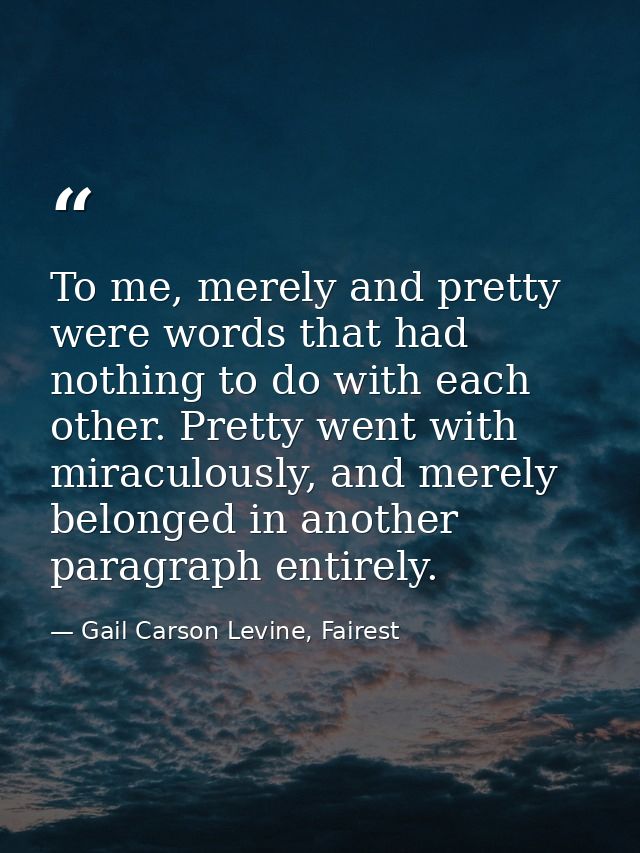 To me, merely and pretty were words that had nothing to do with each other. Pretty went with miraculously, and merely be — Gail Carson Levine, Fairest