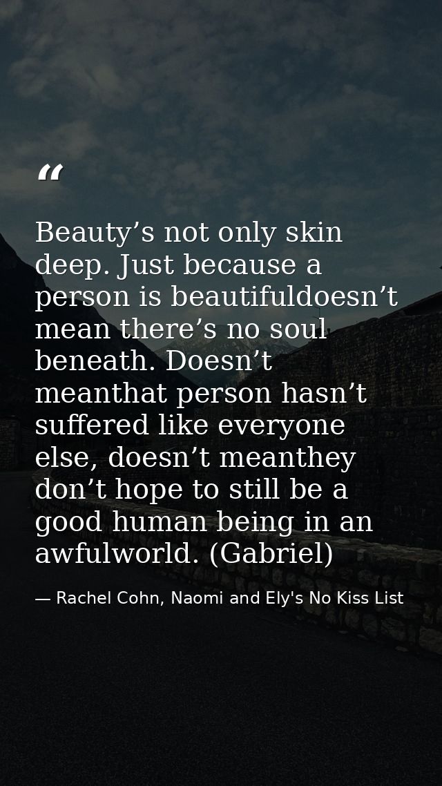 Beauty’s not only skin deep. Just because a person is beautifuldoesn’t mean there’s no soul beneath. Doesn’t meanthat pe — Rachel Cohn, Naomi and Ely's No Kiss List