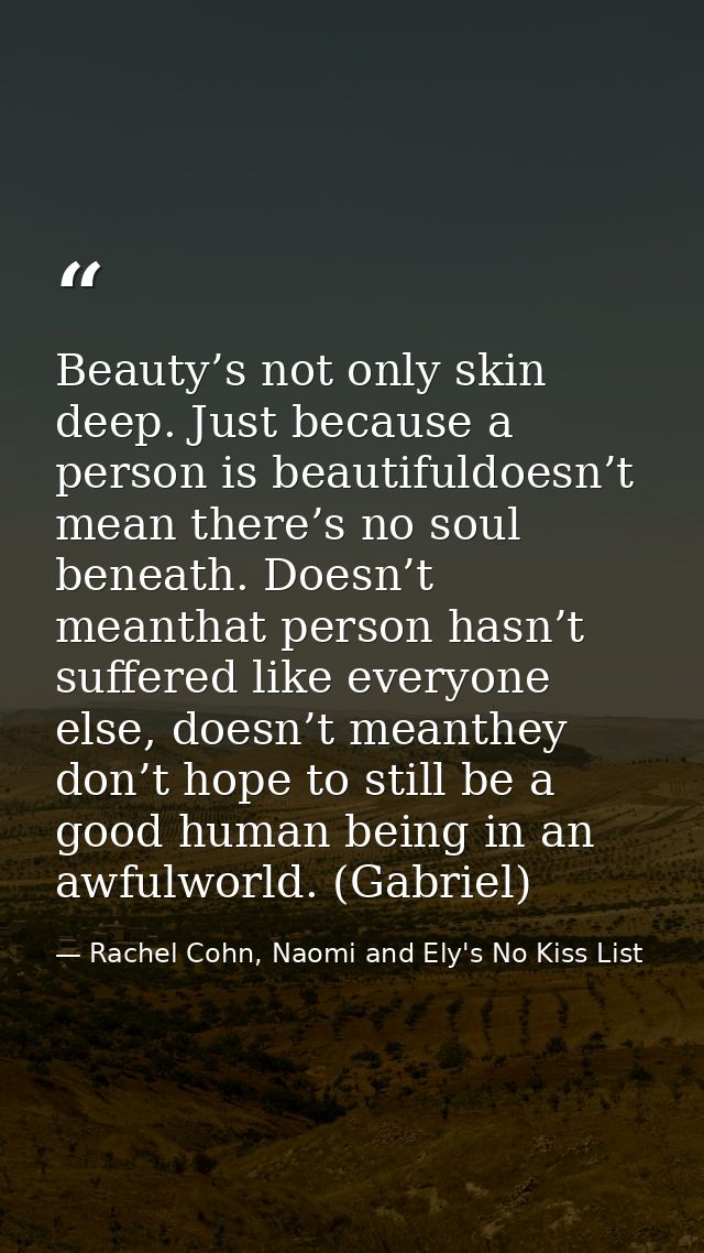 Beauty’s not only skin deep. Just because a person is beautifuldoesn’t mean there’s no soul beneath. Doesn’t meanthat pe — Rachel Cohn, Naomi and Ely's No Kiss List
