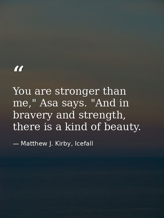 You are stronger than me," Asa says. "And in bravery and strength, there is a kind of beauty. — Matthew J. Kirby, Icefall