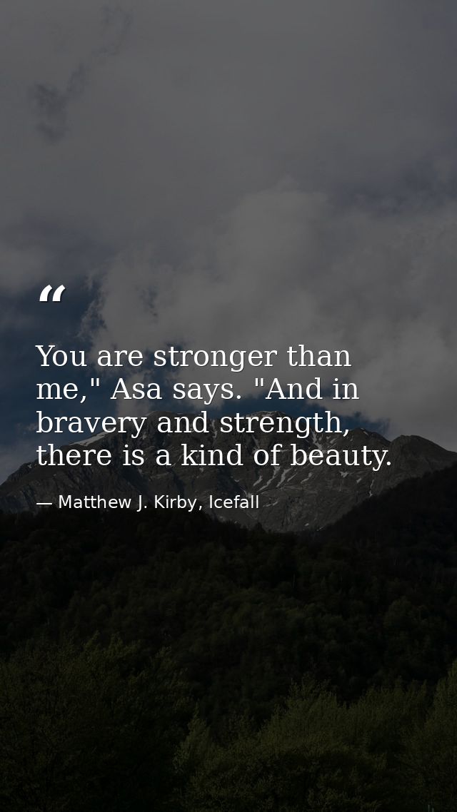 You are stronger than me," Asa says. "And in bravery and strength, there is a kind of beauty. — Matthew J. Kirby, Icefall