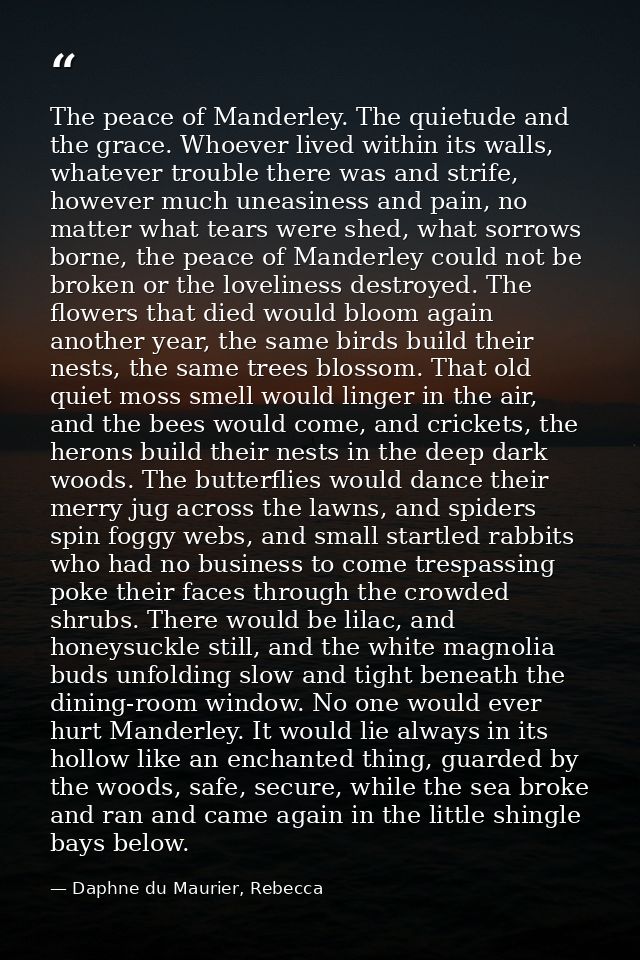 The peace of Manderley. The quietude and the grace. Whoever lived within its walls, whatever trouble there was and strif — Daphne du Maurier, Rebecca
