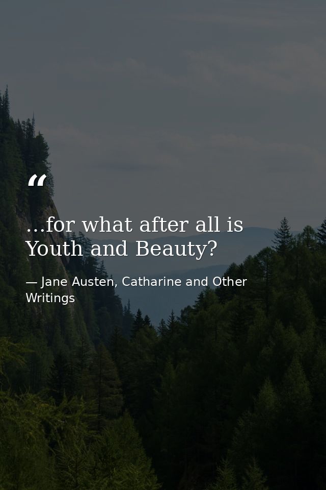 …for what after all is Youth and Beauty? — Jane Austen, Catharine and Other Writings