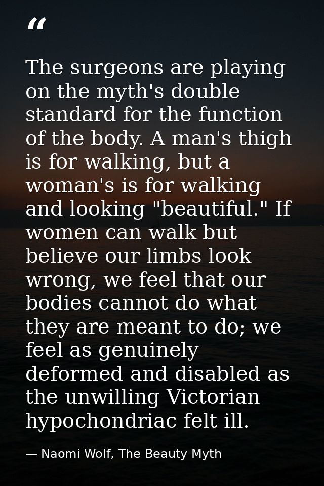 The surgeons are playing on the myth's double standard for the function of the body. A man's thigh is for walking, but a — Naomi Wolf, The Beauty Myth