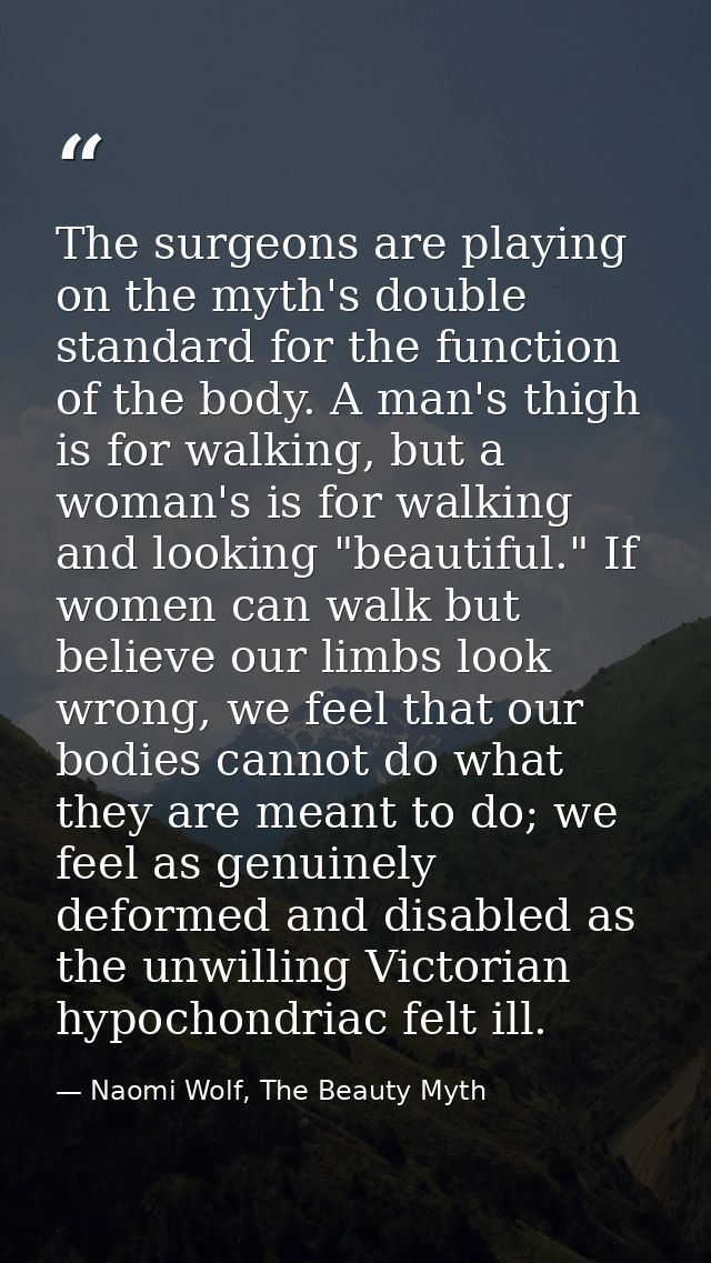 The surgeons are playing on the myth's double standard for the function of the body. A man's thigh is for walking, but a — Naomi Wolf, The Beauty Myth