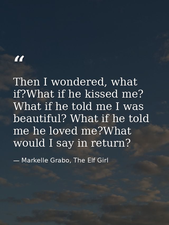 Then I wondered, what if?What if he kissed me? What if he told me I was beautiful? What if he told me he loved me?What w — Markelle Grabo, The Elf Girl