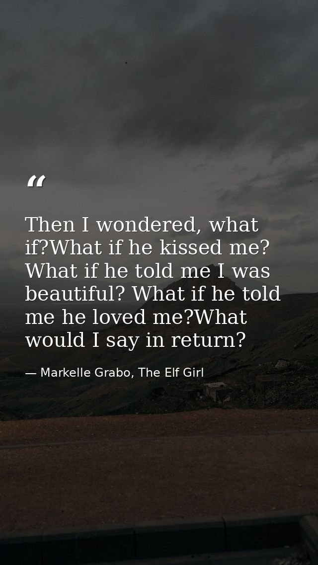 Then I wondered, what if?What if he kissed me? What if he told me I was beautiful? What if he told me he loved me?What w — Markelle Grabo, The Elf Girl