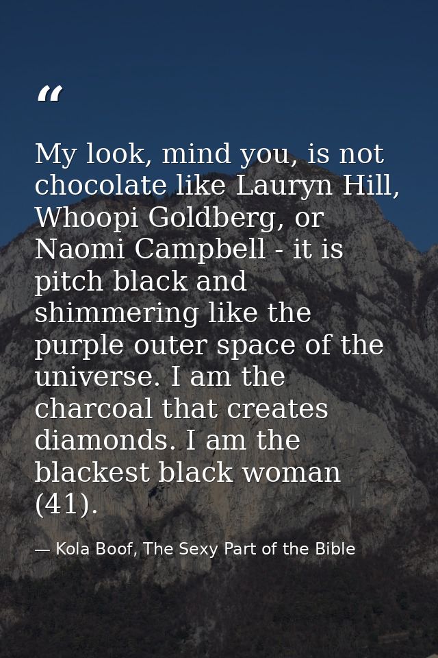 My look, mind you, is not chocolate like Lauryn Hill, Whoopi Goldberg, or Naomi Campbell - it is pitch black and shimmer — Kola Boof, The Sexy Part of the Bible