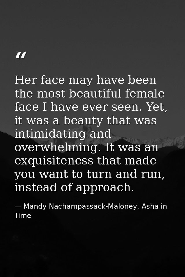 Her face may have been the most beautiful female face I have ever seen. Yet, it was a beauty that was intimidating and o — Mandy Nachampassack-Maloney, Asha in Time
