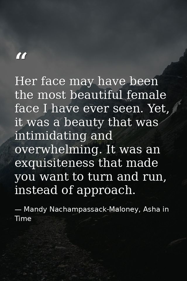 Her face may have been the most beautiful female face I have ever seen. Yet, it was a beauty that was intimidating and o — Mandy Nachampassack-Maloney, Asha in Time