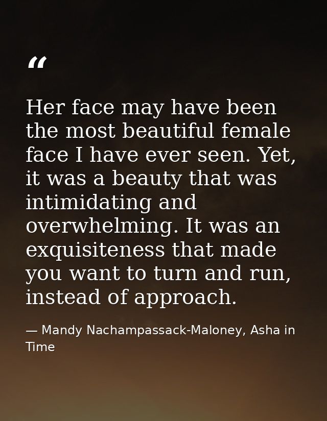 Her face may have been the most beautiful female face I have ever seen. Yet, it was a beauty that was intimidating and o — Mandy Nachampassack-Maloney, Asha in Time