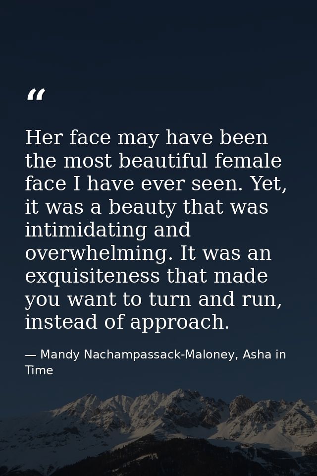 Her face may have been the most beautiful female face I have ever seen. Yet, it was a beauty that was intimidating and o — Mandy Nachampassack-Maloney, Asha in Time