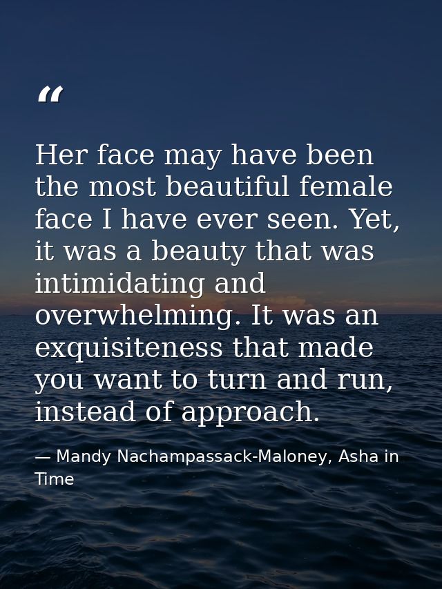 Her face may have been the most beautiful female face I have ever seen. Yet, it was a beauty that was intimidating and o — Mandy Nachampassack-Maloney, Asha in Time
