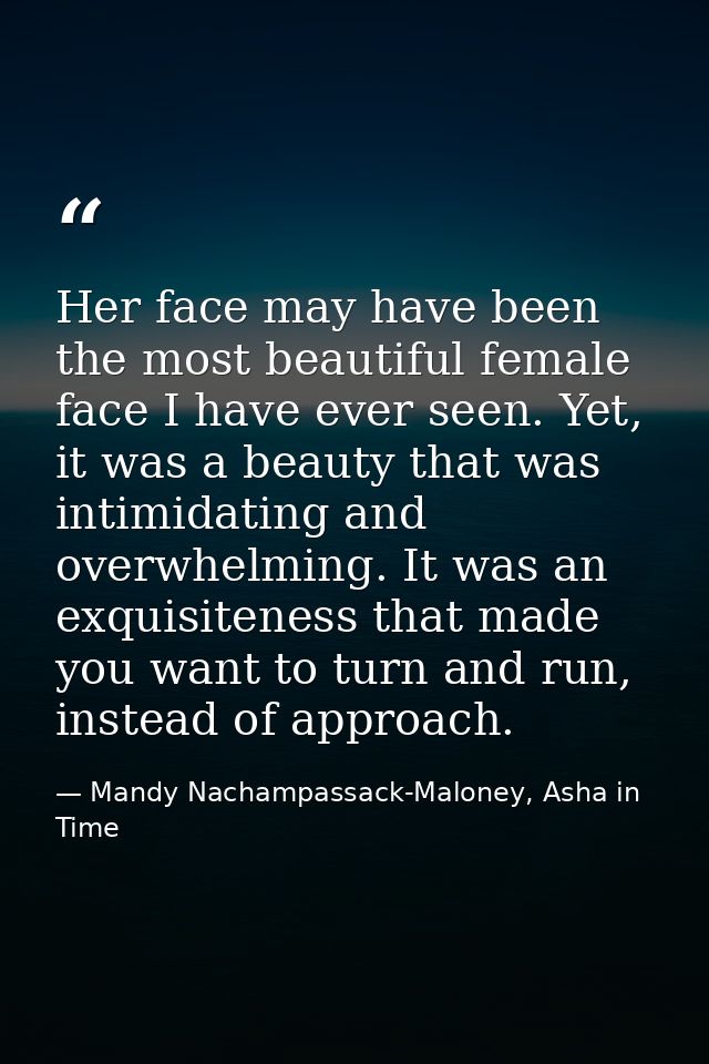 Her face may have been the most beautiful female face I have ever seen. Yet, it was a beauty that was intimidating and o — Mandy Nachampassack-Maloney, Asha in Time