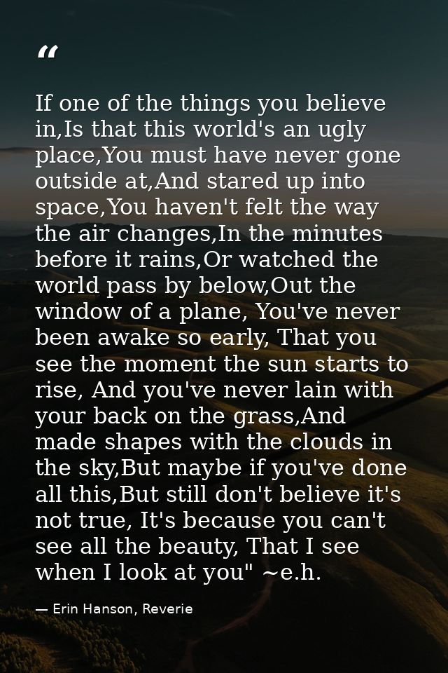 If one of the things you believe in,Is that this world's an ugly place,You must have never gone outside at,And stared up — Erin Hanson, Reverie