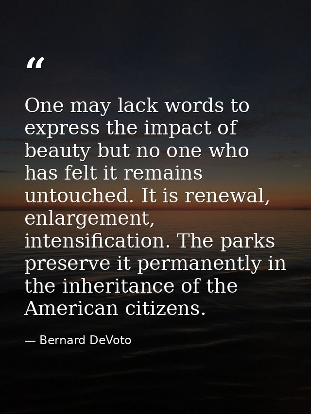 One may lack words to express the impact of beauty but no one who has felt it remains untouched. It is renewal, enlargem — Bernard DeVoto