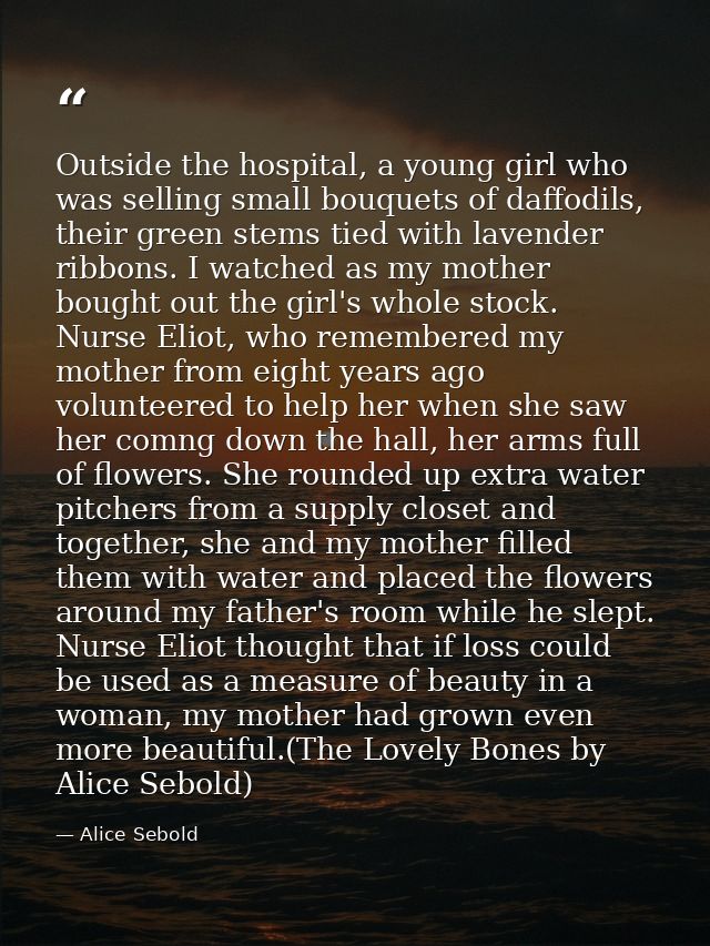 Outside the hospital, a young girl who was selling small bouquets of daffodils, their green stems tied with lavender rib — Alice Sebold