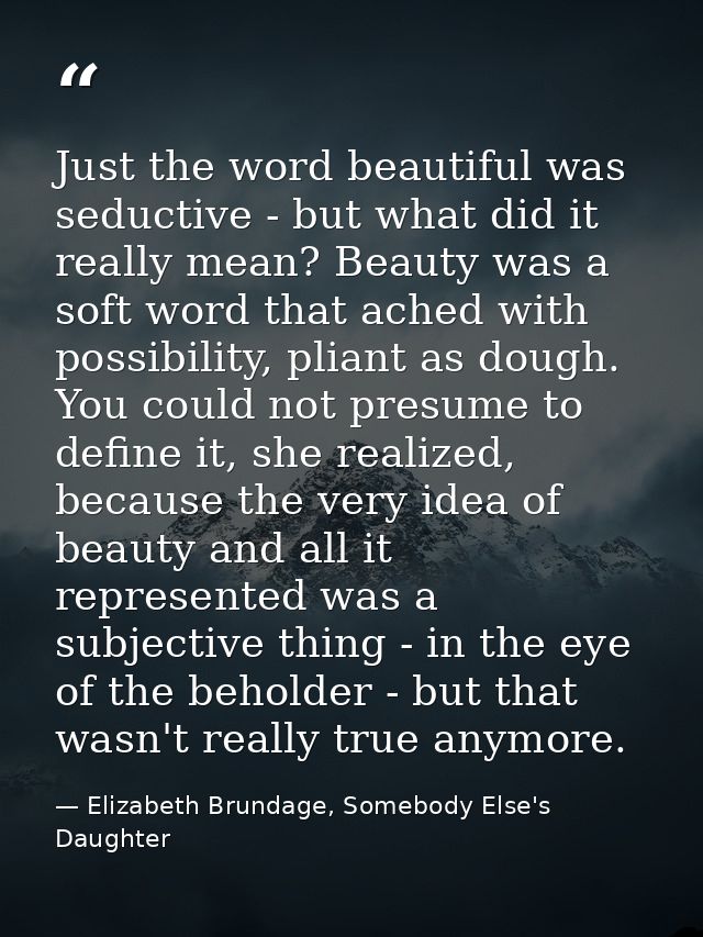 Just the word beautiful was seductive - but what did it really mean? Beauty was a soft word that ached with possibility, — Elizabeth Brundage, Somebody Else's Daughter