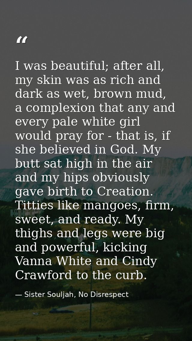 I was beautiful; after all, my skin was as rich and dark as wet, brown mud, a complexion that any and every pale white g — Sister Souljah, No Disrespect