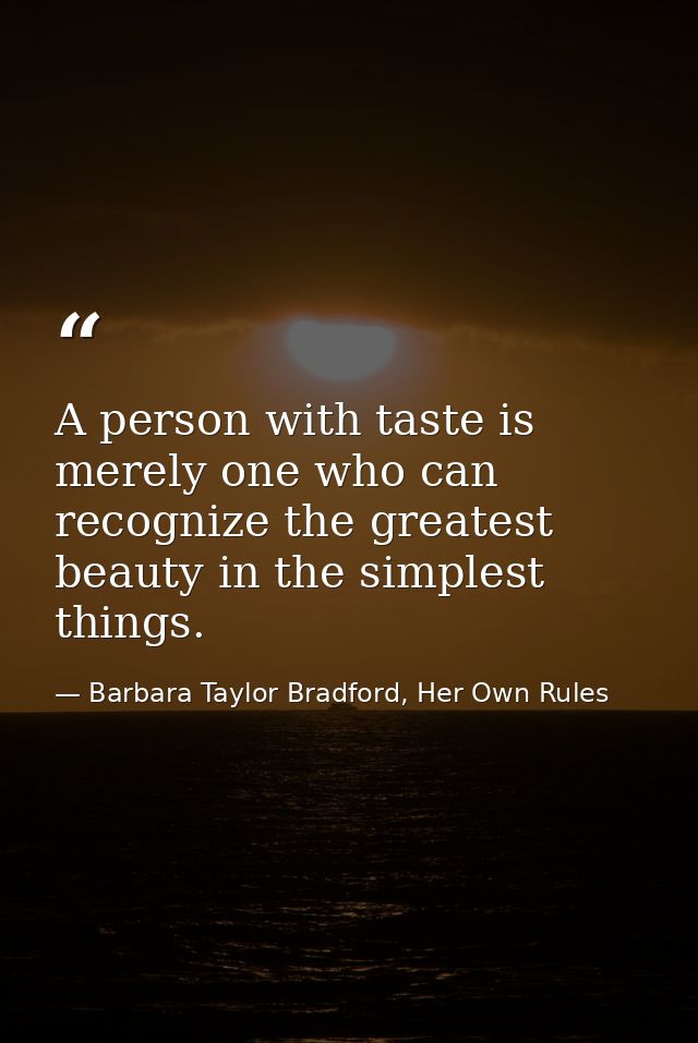 A person with taste is merely one who can recognize the greatest beauty in the simplest things. — Barbara Taylor Bradford, Her Own Rules
