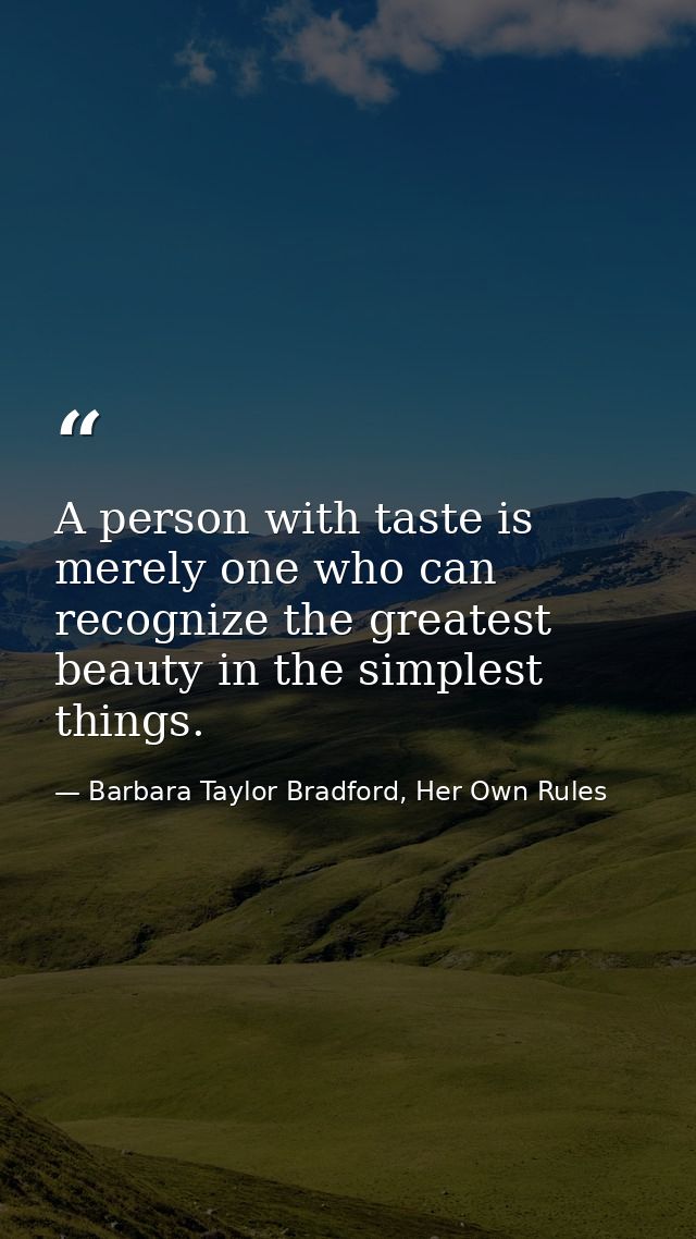A person with taste is merely one who can recognize the greatest beauty in the simplest things. — Barbara Taylor Bradford, Her Own Rules