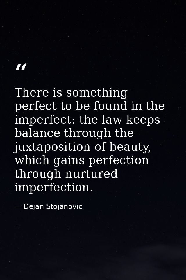 There is something perfect to be found in the imperfect: the law keeps balance through the juxtaposition of beauty, whic — Dejan Stojanovic