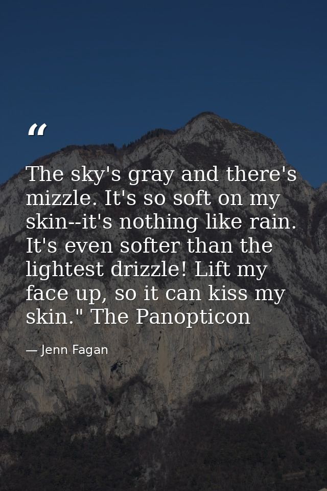 The sky's gray and there's mizzle. It's so soft on my skin--it's nothing like rain. It's even softer than the lightest d — Jenn Fagan