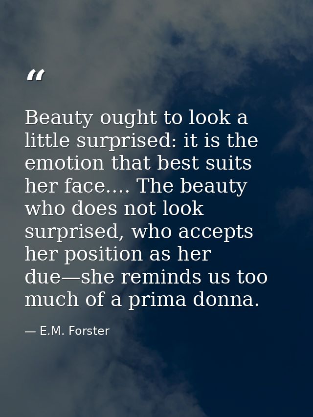Beauty ought to look a little surprised: it is the emotion that best suits her face.... The beauty who does not look sur — E.M. Forster