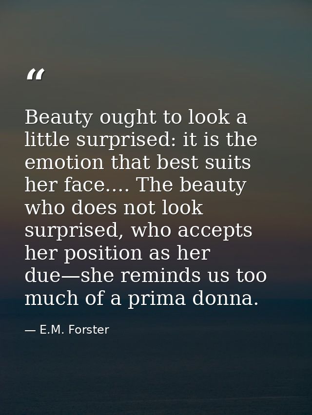 Beauty ought to look a little surprised: it is the emotion that best suits her face.... The beauty who does not look sur — E.M. Forster