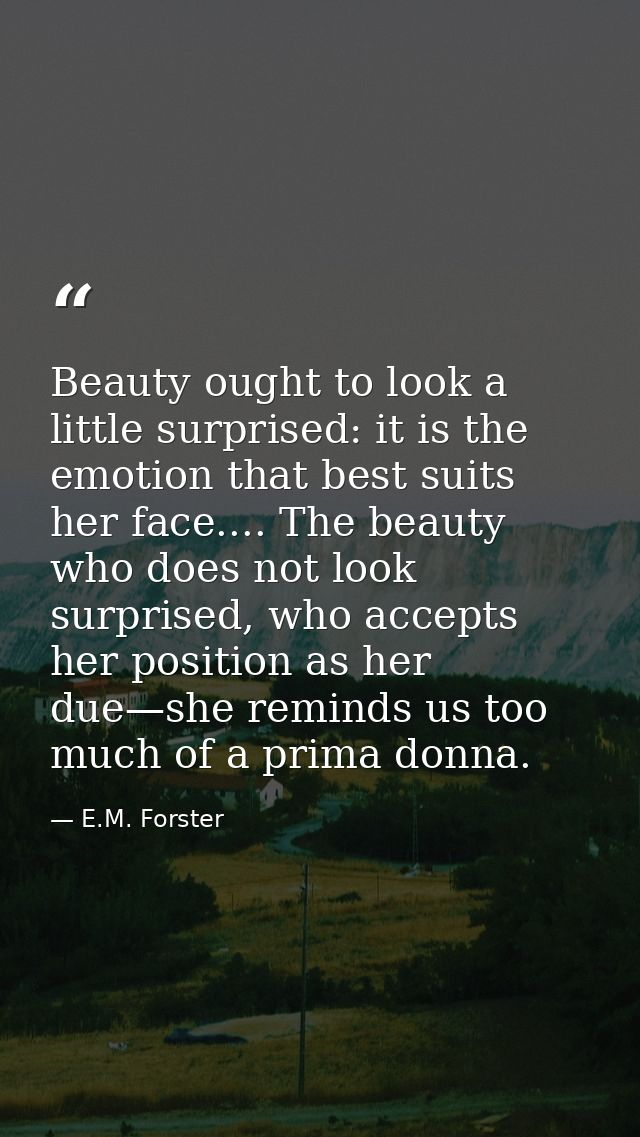 Beauty ought to look a little surprised: it is the emotion that best suits her face.... The beauty who does not look sur — E.M. Forster