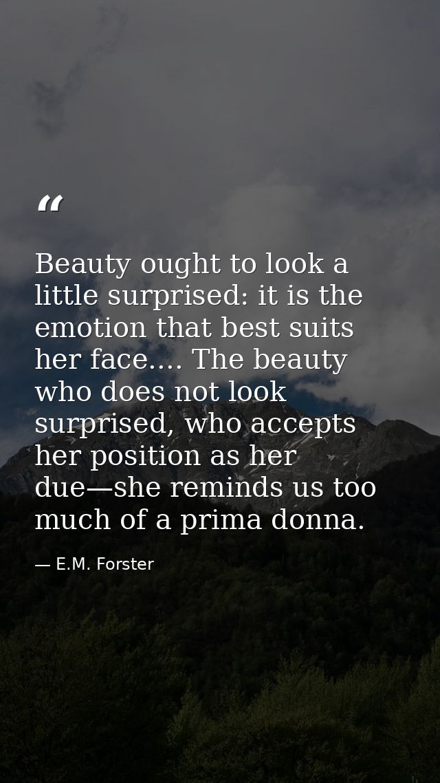 Beauty ought to look a little surprised: it is the emotion that best suits her face.... The beauty who does not look sur — E.M. Forster