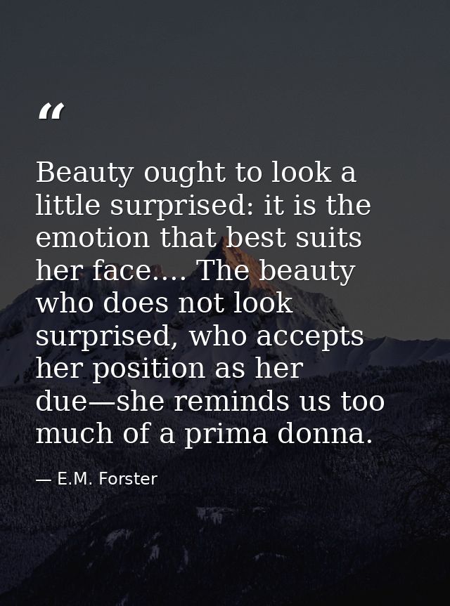 Beauty ought to look a little surprised: it is the emotion that best suits her face.... The beauty who does not look sur — E.M. Forster