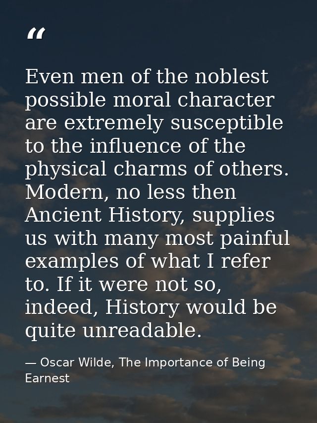 Even men of the noblest possible moral character are extremely susceptible to the influence of the physical charms of ot — Oscar Wilde, The Importance of Being Earnest
